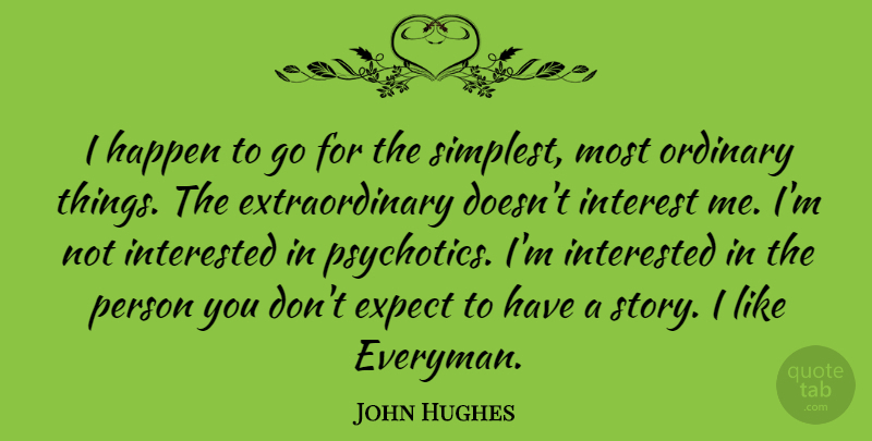 John Hughes Quote About Interest, Interested: I Happen To Go For...