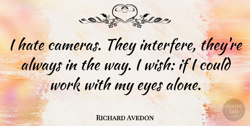 Richard Avedon Quote About Hate, Eye, Wish: I Hate Cameras They Interfere...