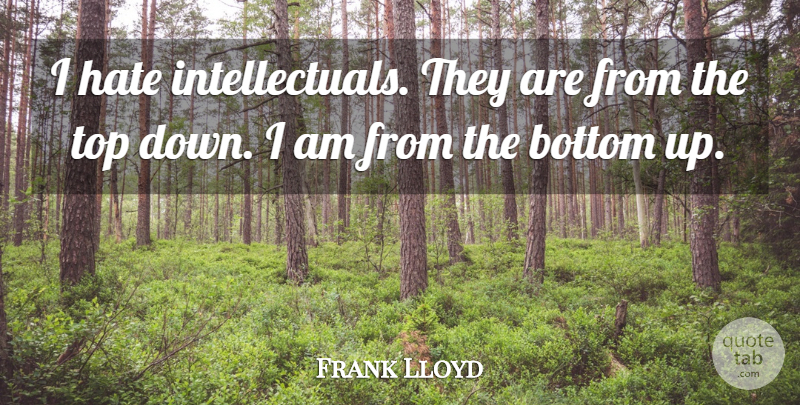Frank Lloyd Wright Quote About Hate, Intelligent, Top Down: I Hate Intellectuals They Are...