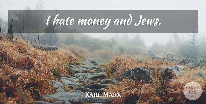 Karl Marx Quote About Hate, Politics, I Hate: I Hate Money And Jews...