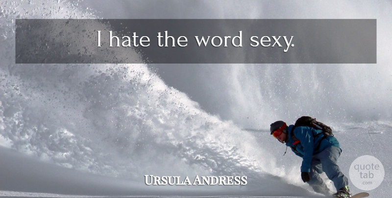 Ursula Andress Quote About Sexy, Hate, I Hate: I Hate The Word Sexy...