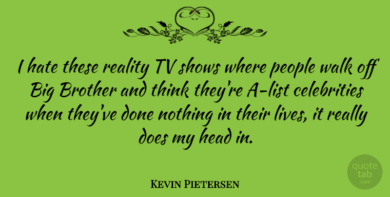 Kevin Pietersen Quote About Head, People, Shows, Tv, Walk: I Hate These Reality Tv...