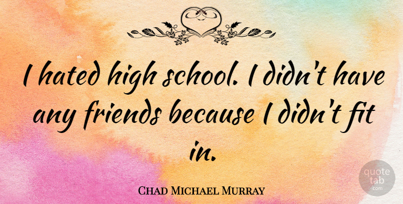 Chad Michael Murray Quote About School, High School, Fit: I Hated High School I...