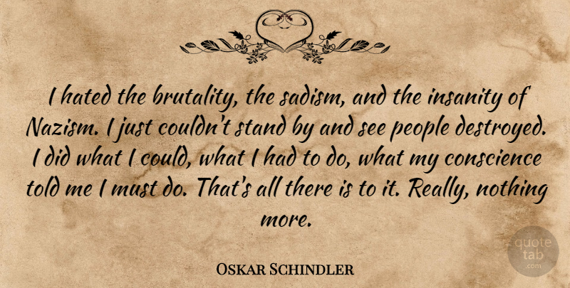 Oskar Schindler Quote About People, Insanity, Brutality: I Hated The Brutality The...