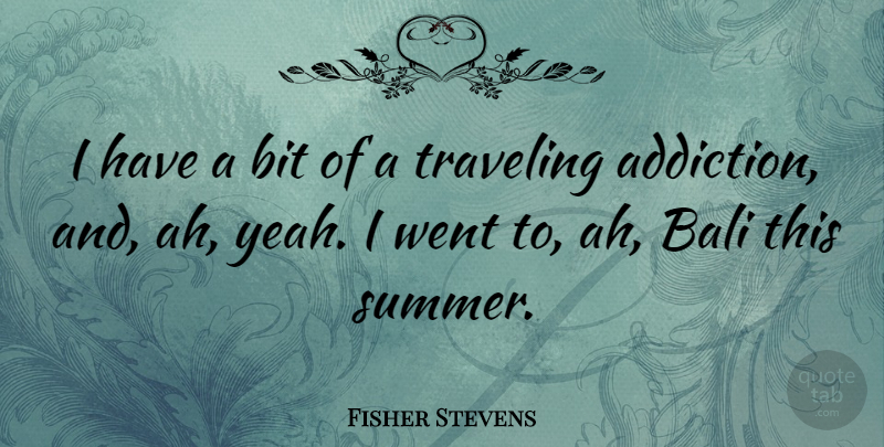 Fisher Stevens Quote About Summer, Addiction, Bali: I Have A Bit Of...