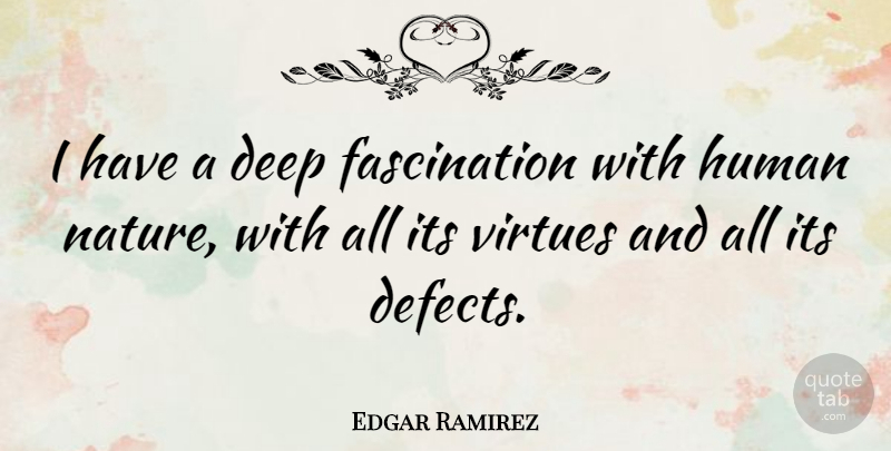 Edgar Ramirez Quote About Deep, Human, Nature, Virtues: I Have A Deep Fascination...