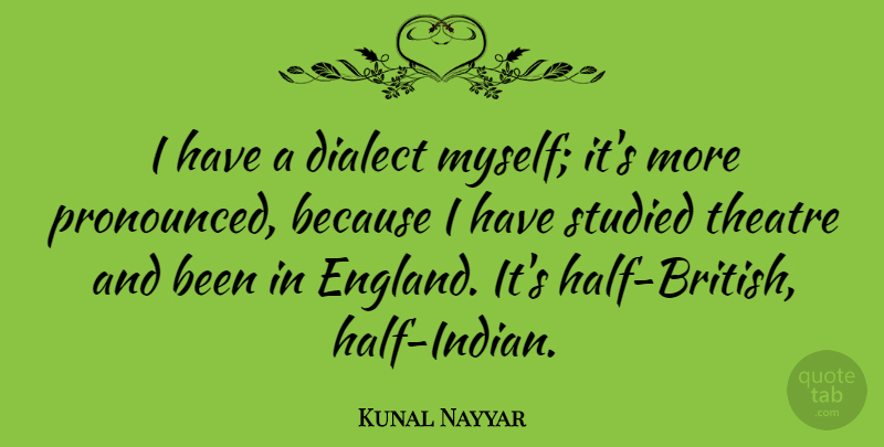 Kunal Nayyar Quote About Theatre, England, Dialect: I Have A Dialect Myself...