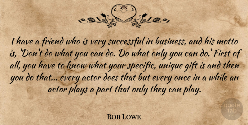Rob Lowe Quote About Business, Friend, Gift, Plays, Successful: I Have A Friend Who...