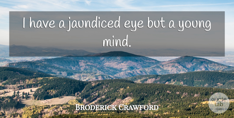 Broderick Crawford Quote About Eye, Mind, Young: I Have A Jaundiced Eye...