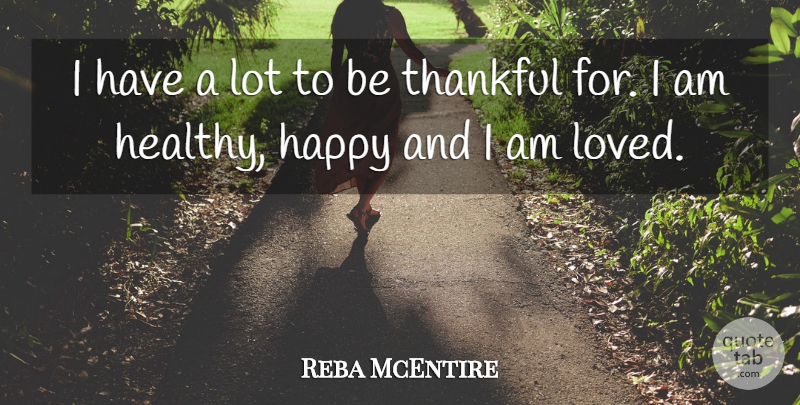 Reba McEntire Quote About Being Thankful, Healthy, Healthy Happy: I Have A Lot To...