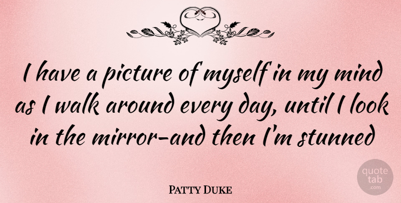 Patty Duke Quote About Mirrors, Mind, Looks: I Have A Picture Of...