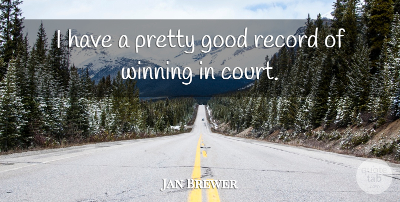 Jan Brewer Quote About Winning, Records, Court: I Have A Pretty Good...