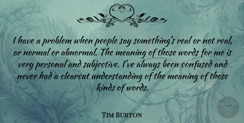 Tim Burton Quote About Confused, Real, People: I Have A Problem When...