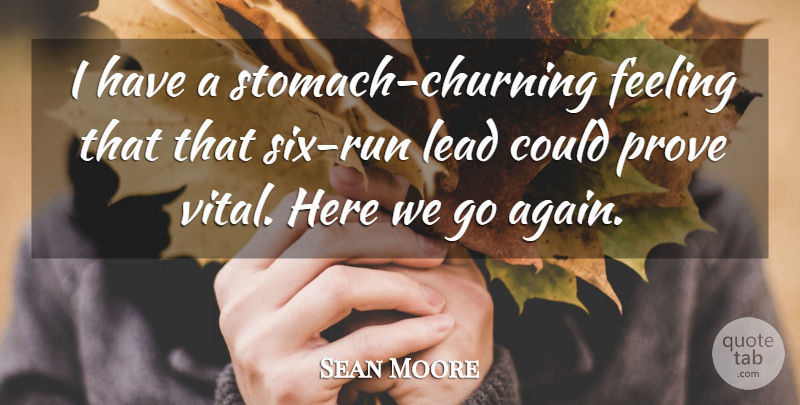 Sean Moore Quote About Feeling, Lead, Prove: I Have A Stomach Churning...