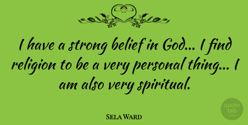 Sela Ward Quote About Spiritual, Strong, Believe: I Have A Strong Belief...