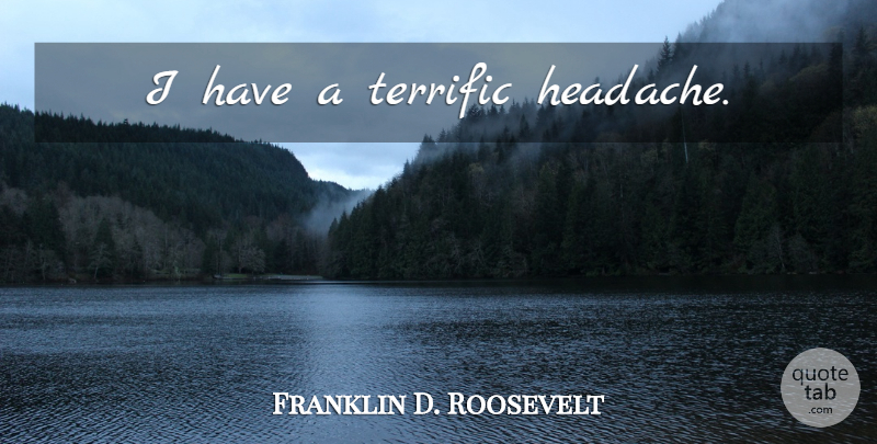 Franklin D. Roosevelt Quote About Dying, Headache, Last Words: I Have A Terrific Headache...