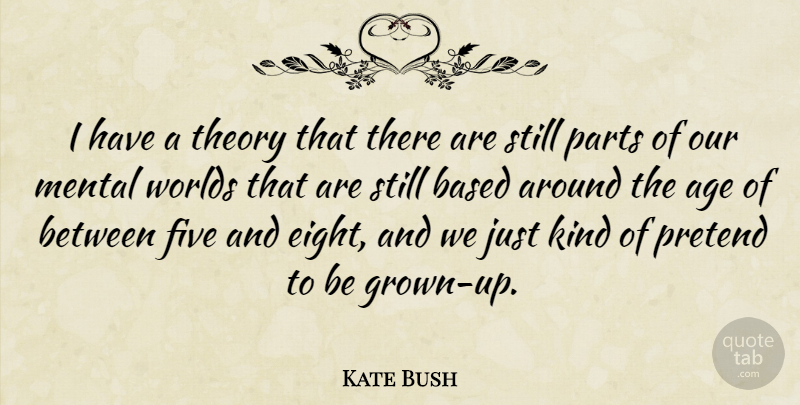 Kate Bush Quote About Age, Based, Five, Pretend, Theory: I Have A Theory That...