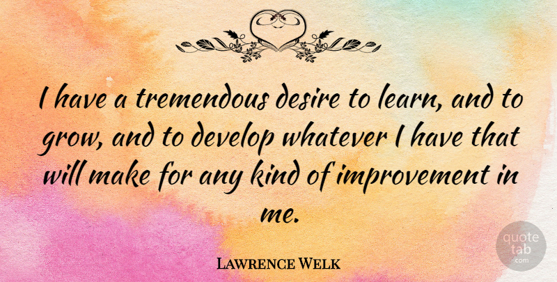 Lawrence Welk Quote About Desire, Kind, Improvement: I Have A Tremendous Desire...