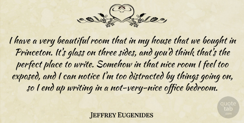 Jeffrey Eugenides Quote About Beautiful, Bought, Distracted, Glass, House: I Have A Very Beautiful...