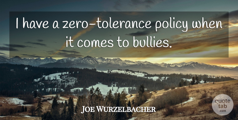 Joe Wurzelbacher Quote About undefined: I Have A Zero Tolerance...
