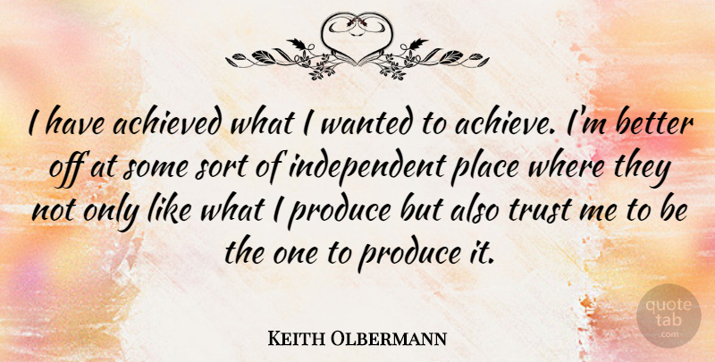 Keith Olbermann Quote About Independent, Trust Me, Achieve: I Have Achieved What I...