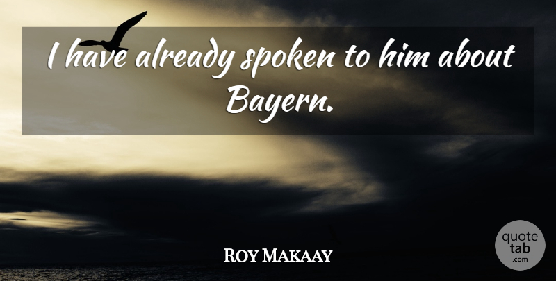 Roy Makaay Quote About Spoken: I Have Already Spoken To...