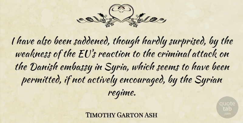 Timothy Garton Ash Quote About Weakness, Criminals, Reactions: I Have Also Been Saddened...