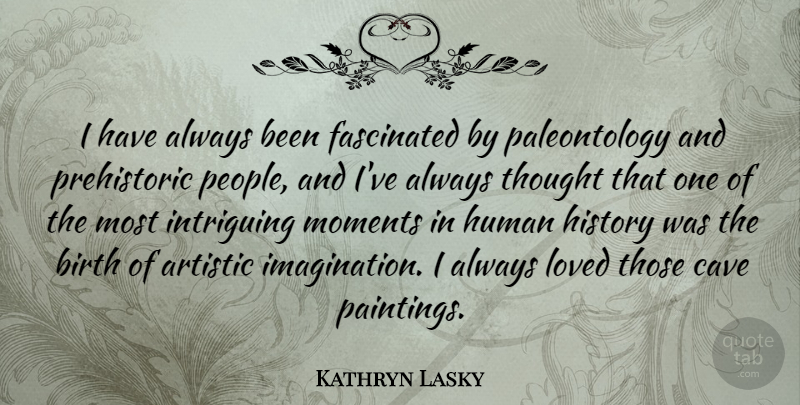 Kathryn Lasky Quote About Artistic, Birth, Cave, Fascinated, History: I Have Always Been Fascinated...