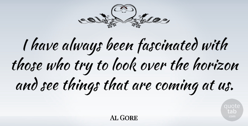 Al Gore Quote About Trying, Horizon, Looks: I Have Always Been Fascinated...
