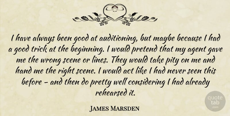 James Marsden Quote About Act, Agent, Gave, Good, Hand: I Have Always Been Good...