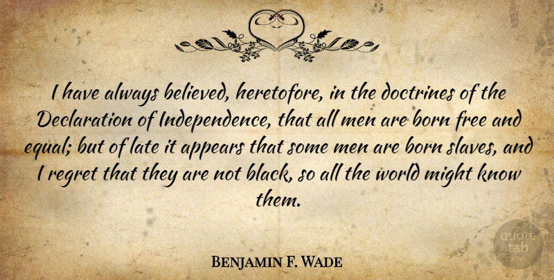 Benjamin F. Wade Quote About Regret, Men, Black: I Have Always Believed Heretofore...