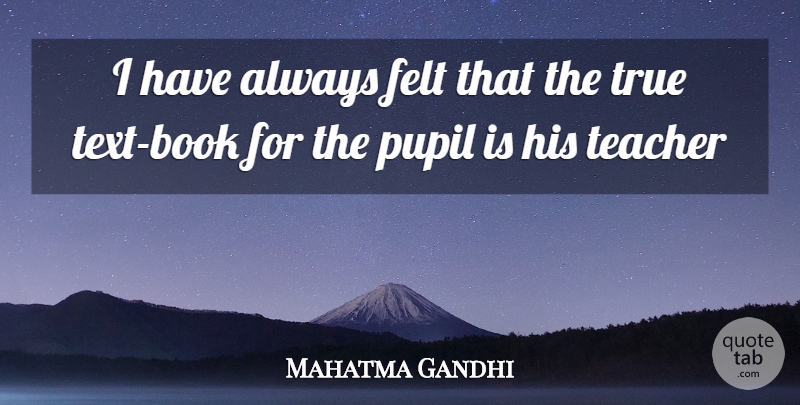 Mahatma Gandhi Quote About Teacher, Book, Pupils: I Have Always Felt That...