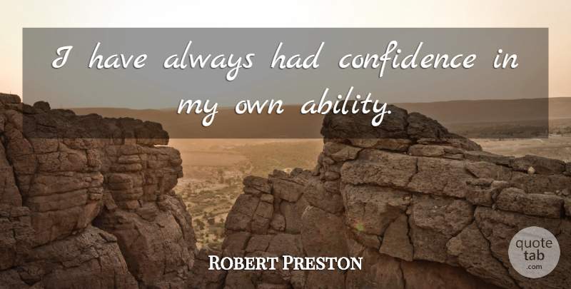Robert Preston Quote About undefined: I Have Always Had Confidence...
