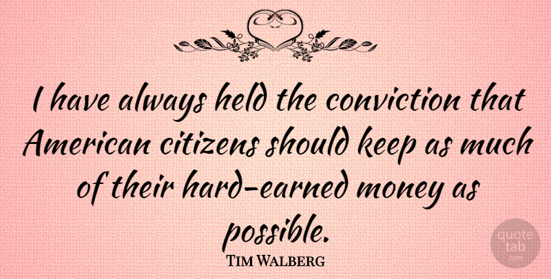 Tim Walberg Quote About Citizens, Conviction, Should: I Have Always Held The...