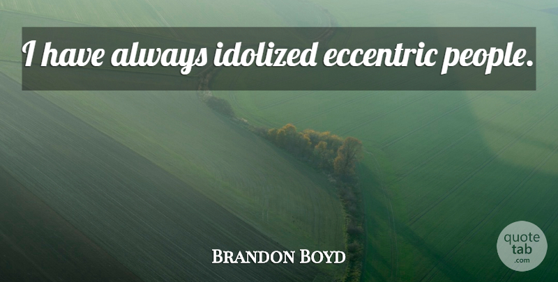 Brandon Boyd Quote About People, Eccentric, Idolized: I Have Always Idolized Eccentric...