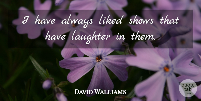 David Walliams Quote About Laughter, Shows: I Have Always Liked Shows...