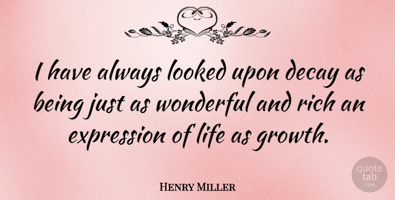 Henry Miller Quote About Expression, Growth, Decay: I Have Always Looked Upon...