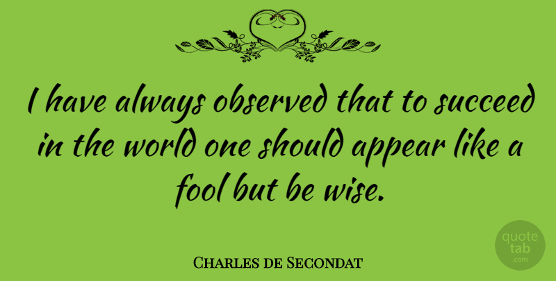 Charles de Secondat Quote About Appear, Observed: I Have Always Observed That...