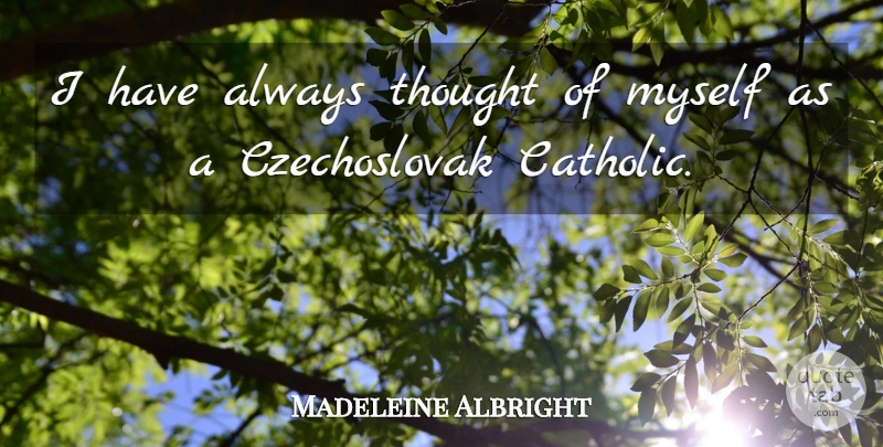 Madeleine Albright Quote About Catholic: I Have Always Thought Of...