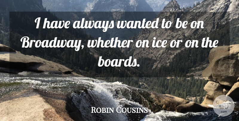 Robin Cousins Quote About Athlete, Ice, Broadway: I Have Always Wanted To...