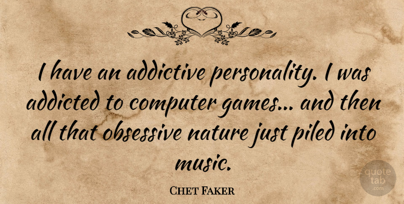 Chet Faker Quote About Addicted, Addictive, Music, Nature, Obsessive: I Have An Addictive Personality...