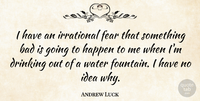 Andrew Luck Quote About Bad, Drinking, Fear, Irrational: I Have An Irrational Fear...