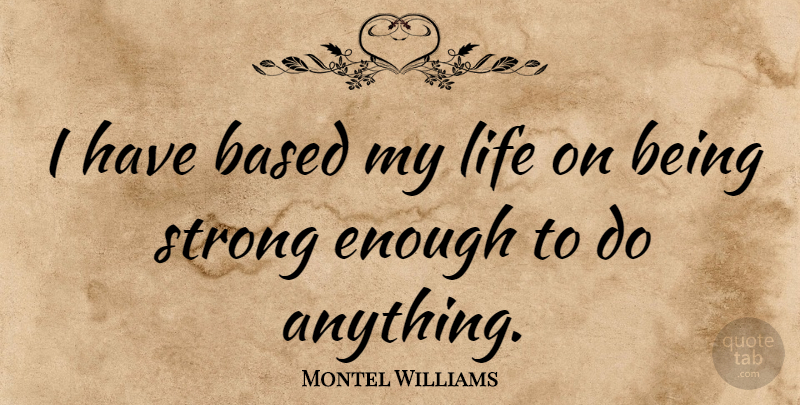Montel Williams Quote About Strong, Enough, Strong Enough: I Have Based My Life...