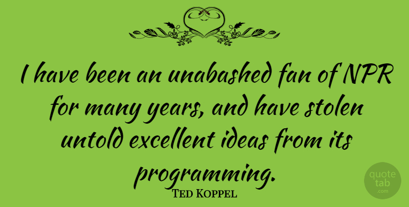Ted Koppel Quote About Years, Ideas, Npr: I Have Been An Unabashed...