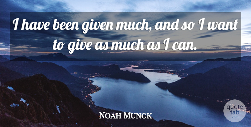 Noah Munck Quote About Giving, Want, Given: I Have Been Given Much...