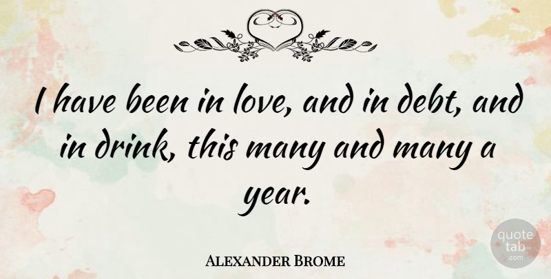 Alexander Brome Quote About Years, Debt, Drink: I Have Been In Love...