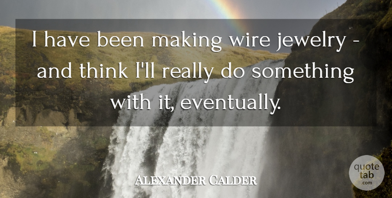 Alexander Calder Quote About Thinking, Wire, Jewelry: I Have Been Making Wire...