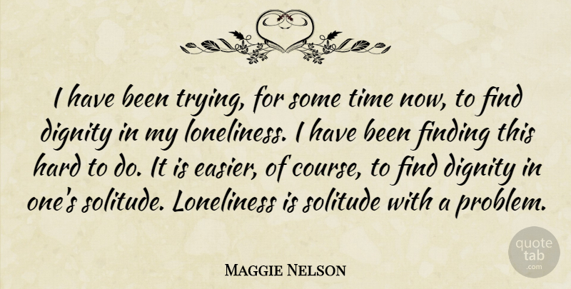 Maggie Nelson Quote About Loneliness, Solitude, Trying: I Have Been Trying For...