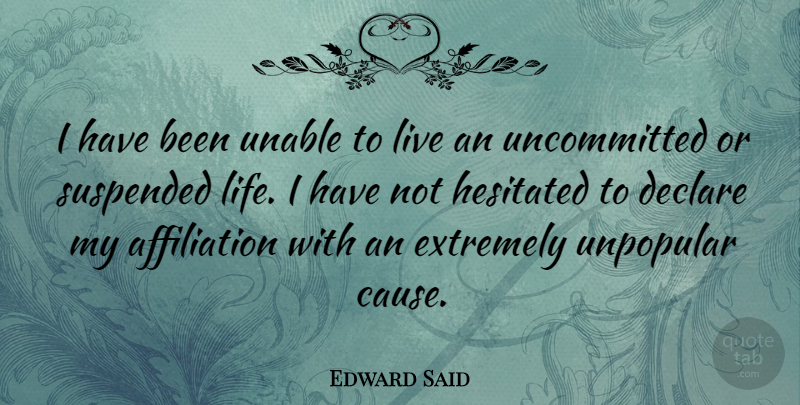 Edward Said Quote About Causes, Affiliation, Uncommitted: I Have Been Unable To...