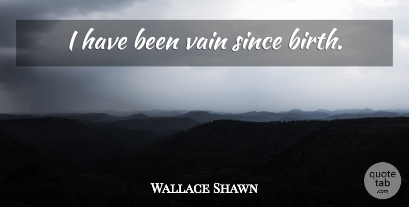 Wallace Shawn Quote About Birth, Vain, Has Beens: I Have Been Vain Since...